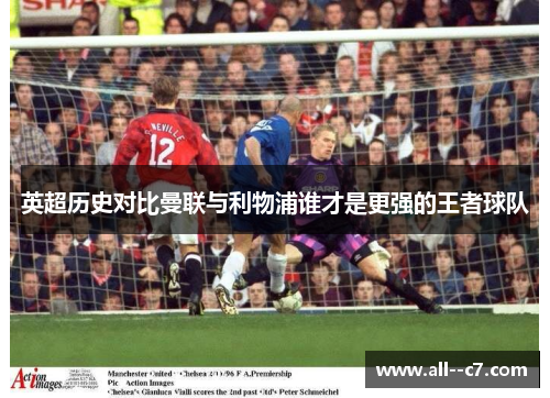英超历史对比曼联与利物浦谁才是更强的王者球队