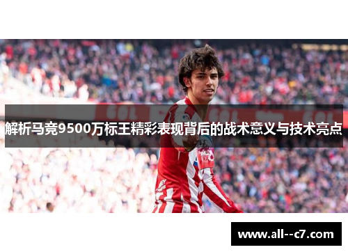 解析马竞9500万标王精彩表现背后的战术意义与技术亮点