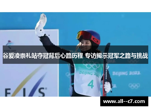 谷爱凌崇礼站夺冠背后心路历程 专访揭示冠军之路与挑战 谷爱凌崇礼站夺冠背后心路历程 专访揭示冠军之路与挑战