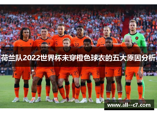 荷兰队2022世界杯未穿橙色球衣的五大原因分析