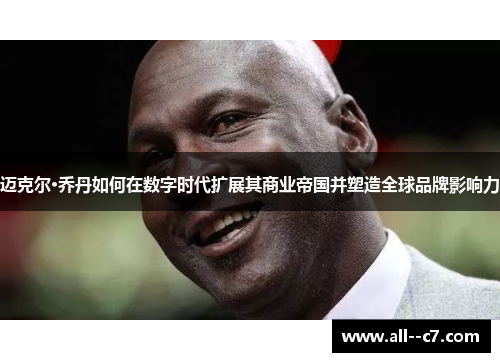 迈克尔·乔丹如何在数字时代扩展其商业帝国并塑造全球品牌影响力 迈克尔·乔丹如何在数字时代扩展其商业帝国并塑造全球品牌影响力