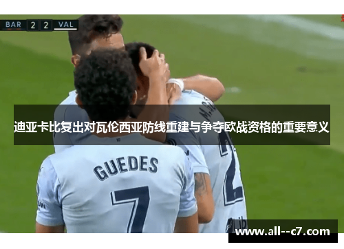迪亚卡比复出对瓦伦西亚防线重建与争夺欧战资格的重要意义