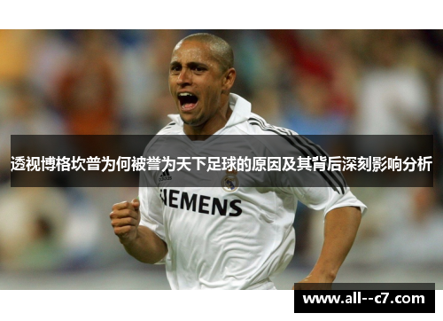 透视博格坎普为何被誉为天下足球的原因及其背后深刻影响分析 透视博格坎普为何被誉为天下足球的原因及其背后深刻影响分析