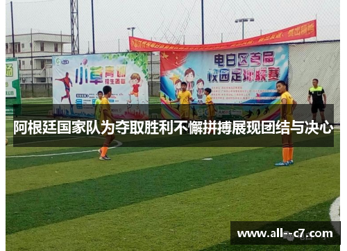 阿根廷国家队为夺取胜利不懈拼搏展现团结与决心