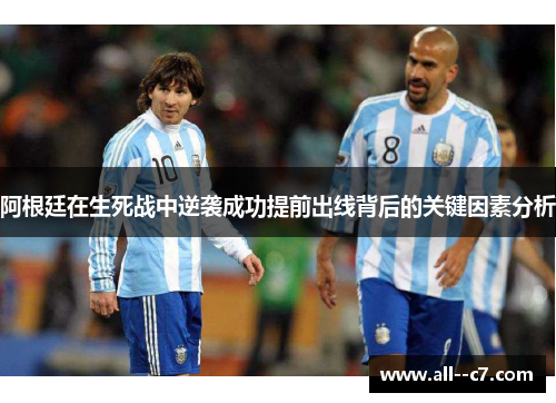 阿根廷在生死战中逆袭成功提前出线背后的关键因素分析 阿根廷在生死战中逆袭成功提前出线背后的关键因素分析