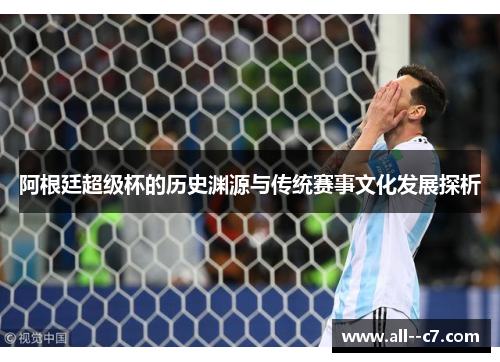 阿根廷超级杯的历史渊源与传统赛事文化发展探析 阿根廷超级杯的历史渊源与传统赛事文化发展探析