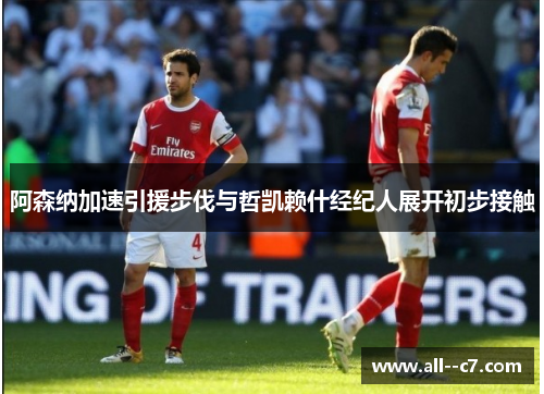 阿森纳加速引援步伐与哲凯赖什经纪人展开初步接触