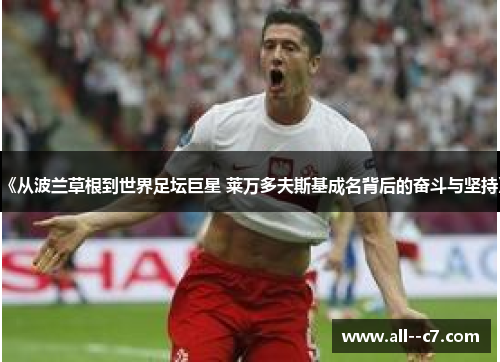 《从波兰草根到世界足坛巨星 莱万多夫斯基成名背后的奋斗与坚持》