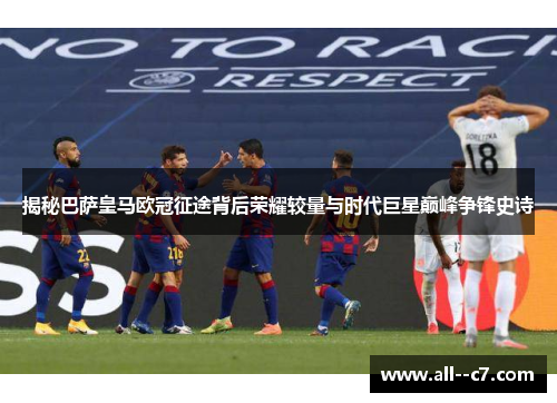 揭秘巴萨皇马欧冠征途背后荣耀较量与时代巨星巅峰争锋史诗