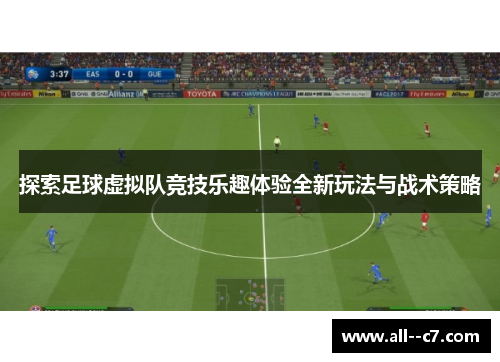 探索足球虚拟队竞技乐趣体验全新玩法与战术策略
