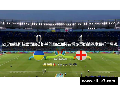 欧足联缘何持续青睐英格兰问鼎欧洲杯背后多重隐情深度解析全景观