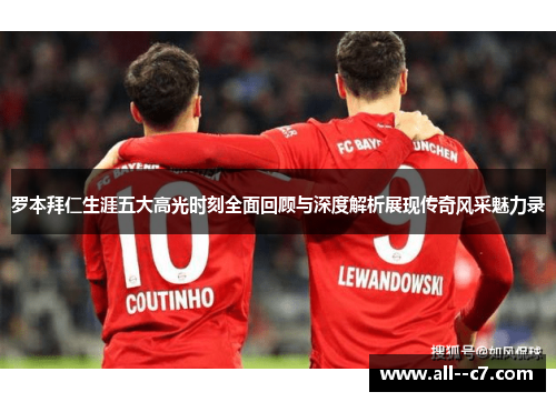 罗本拜仁生涯五大高光时刻全面回顾与深度解析展现传奇风采魅力录