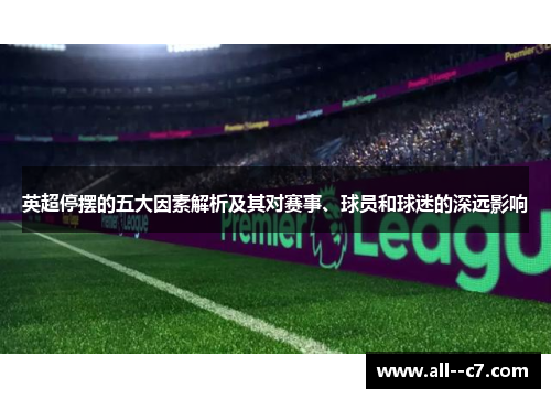 英超停摆的五大因素解析及其对赛事、球员和球迷的深远影响