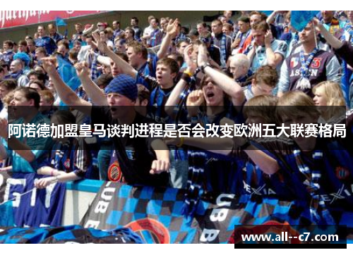 阿诺德加盟皇马谈判进程是否会改变欧洲五大联赛格局