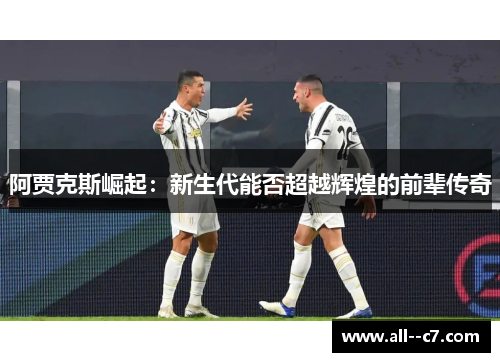 阿贾克斯崛起：新生代能否超越辉煌的前辈传奇