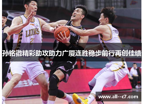 孙铭徽精彩助攻助力广厦连胜稳步前行再创佳绩