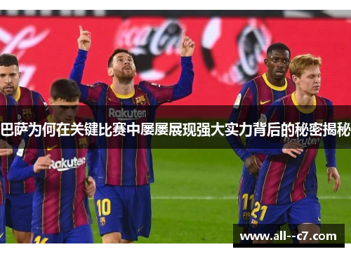 巴萨为何在关键比赛中屡屡展现强大实力背后的秘密揭秘