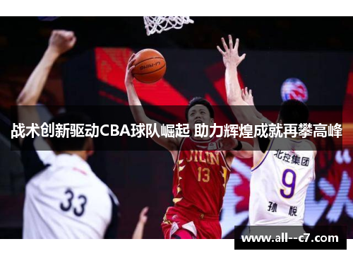 战术创新驱动CBA球队崛起 助力辉煌成就再攀高峰
