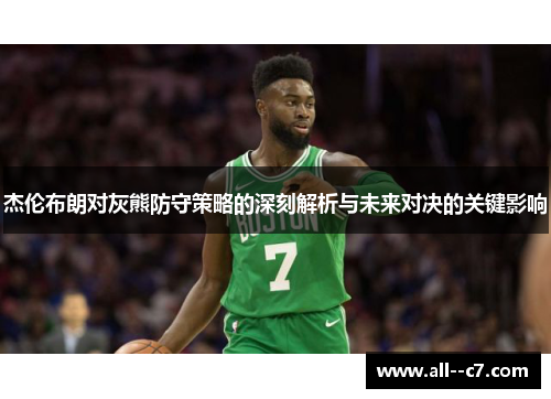 杰伦布朗对灰熊防守策略的深刻解析与未来对决的关键影响