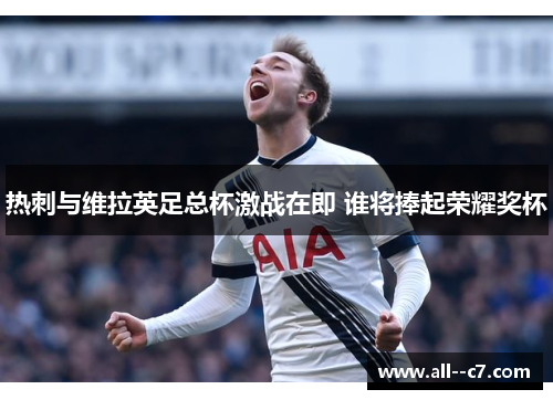 热刺与维拉英足总杯激战在即 谁将捧起荣耀奖杯