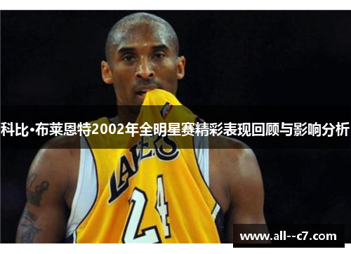 科比·布莱恩特2002年全明星赛精彩表现回顾与影响分析