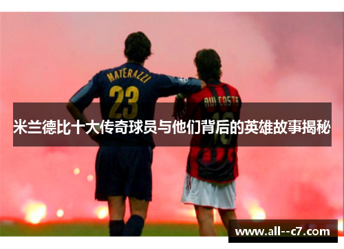米兰德比十大传奇球员与他们背后的英雄故事揭秘