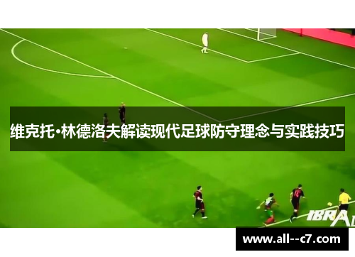维克托·林德洛夫解读现代足球防守理念与实践技巧