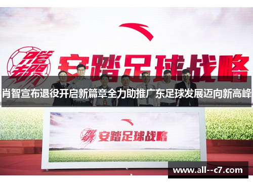肖智宣布退役开启新篇章全力助推广东足球发展迈向新高峰