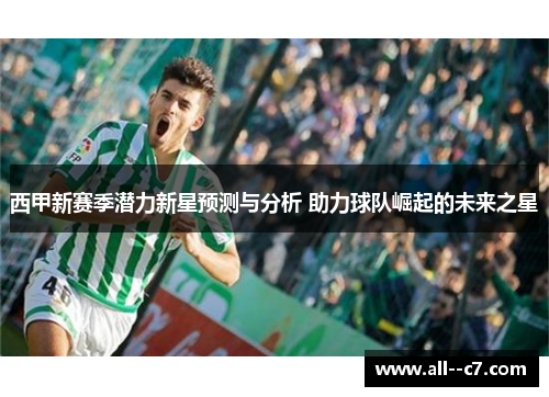 西甲新赛季潜力新星预测与分析 助力球队崛起的未来之星 西甲新赛季潜力新星预测与分析 助力球队崛起的未来之星