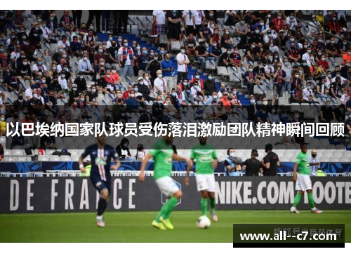 以巴埃纳国家队球员受伤落泪激励团队精神瞬间回顾