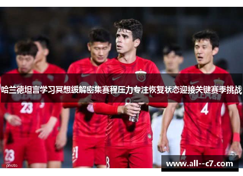 哈兰德坦言学习冥想缓解密集赛程压力专注恢复状态迎接关键赛季挑战