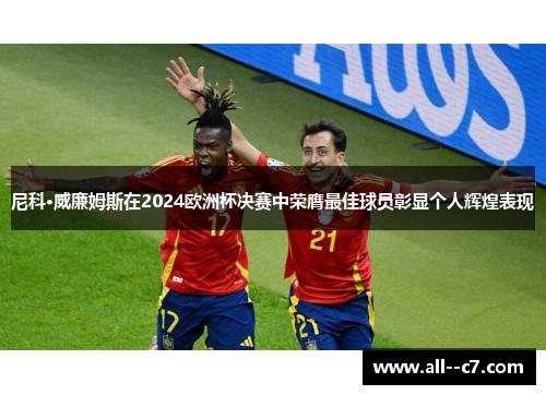 尼科·威廉姆斯在2024欧洲杯决赛中荣膺最佳球员彰显个人辉煌表现