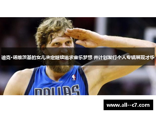 迪克·诺维茨基的女儿决定继续追求音乐梦想 并计划发行个人专辑展现才华