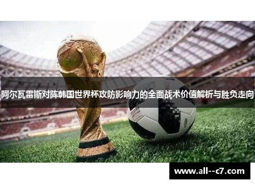 阿尔瓦雷斯对阵韩国世界杯攻防影响力的全面战术价值解析与胜负走向