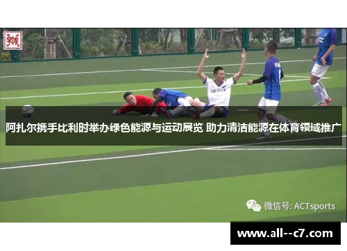 阿扎尔携手比利时举办绿色能源与运动展览 助力清洁能源在体育领域推广