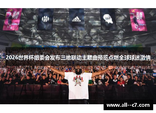 2026世界杯组委会发布三地联动主题曲预览点燃全球球迷激情