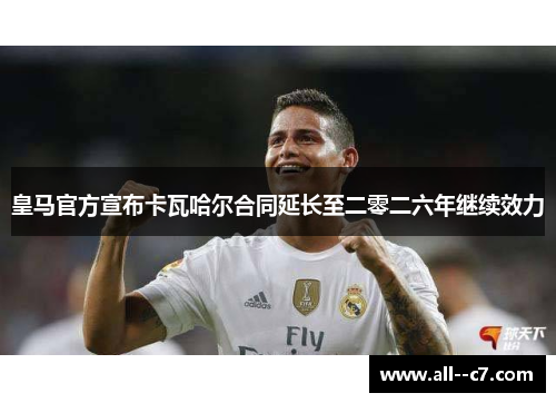 皇马官方宣布卡瓦哈尔合同延长至二零二六年继续效力
