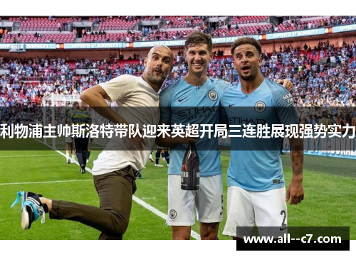 利物浦主帅斯洛特带队迎来英超开局三连胜展现强势实力 利物浦主帅斯洛特带队迎来英超开局三连胜展现强势实力