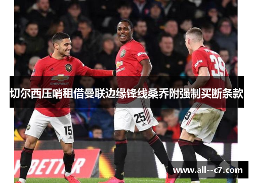 切尔西压哨租借曼联边缘锋线桑乔附强制买断条款 切尔西压哨租借曼联边缘锋线桑乔附强制买断条款