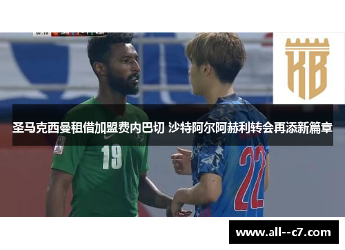 圣马克西曼租借加盟费内巴切 沙特阿尔阿赫利转会再添新篇章 圣马克西曼租借加盟费内巴切 沙特阿尔阿赫利转会再添新篇章