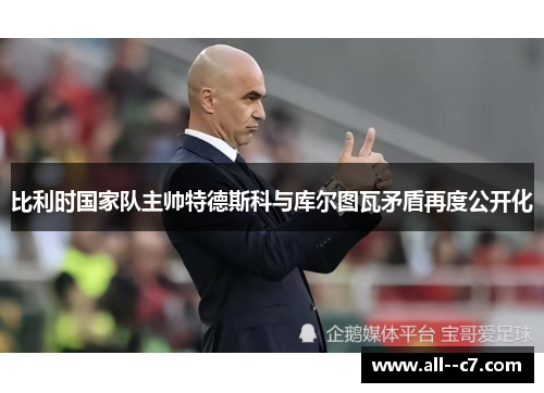 比利时国家队主帅特德斯科与库尔图瓦矛盾再度公开化 比利时国家队主帅特德斯科与库尔图瓦矛盾再度公开化