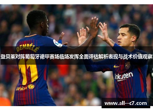 登贝莱对阵葡萄牙德甲赛场临场发挥全面评估解析表现与战术价值观察