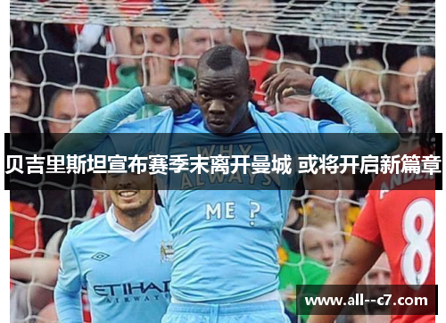 贝吉里斯坦宣布赛季末离开曼城 或将开启新篇章 贝吉里斯坦宣布赛季末离开曼城 或将开启新篇章