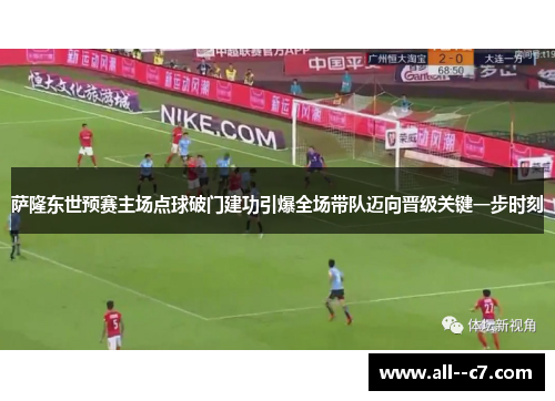 萨隆东世预赛主场点球破门建功引爆全场带队迈向晋级关键一步时刻